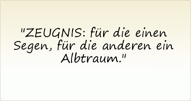 ZEUGNIS: für die einen Segen, für die anderen ein Albtraum. ZEUGNIS: für die einen Segen, für die anderen ein Albtraum.