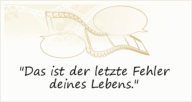 Das ist der letzte Fehler deines Lebens. Das ist der letzte Fehler deines Lebens.