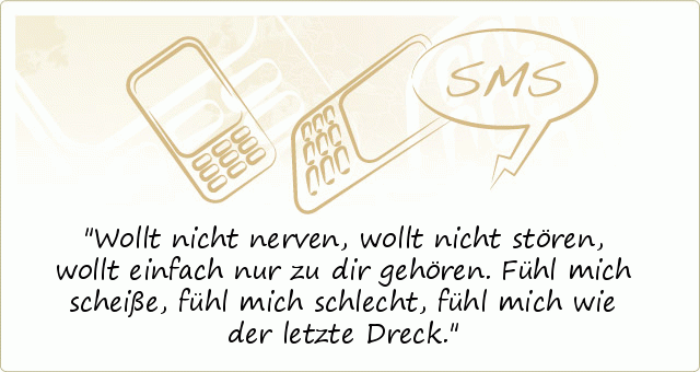 Wollt nicht nerven,
wollt nicht stören,
wollt einfach nur zu dir gehören.
Fühl mich scheiße, fühl mich schlecht,
fühl mich wie der letzte Dreck. Wollt nicht nerven,
wollt nicht stören,
wollt einfach nur zu dir gehören.
Fühl mich scheiße, fühl mich schlecht,
fühl mich wie der letzte Dreck.