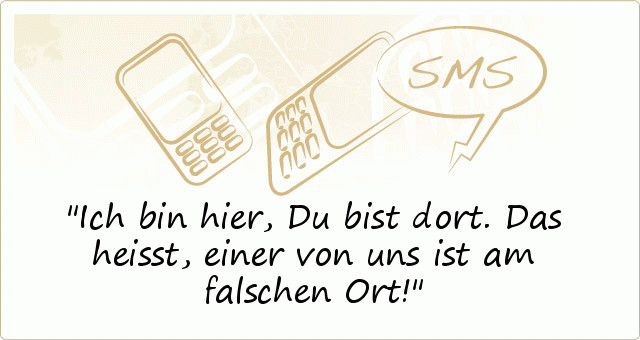 Ich bin hier,
Du bist dort.
Das heisst, einer von uns
ist am falschen Ort! Ich bin hier,
Du bist dort.
Das heisst, einer von uns
ist am falschen Ort!