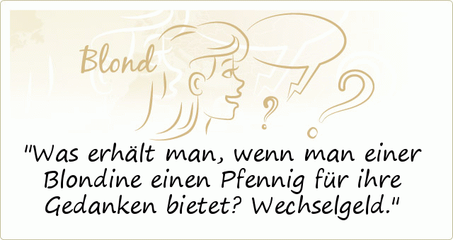 Was erhält man, wenn man einer Blondine einen Pfennig für ihre Gedanken bietet? Wechselgeld. Was erhält man, wenn man einer Blondine einen Pfennig für ihre Gedanken bietet? Wechselgeld.
