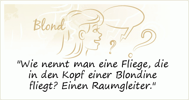 Wie nennt man eine Fliege, die in den Kopf einer Blondine fliegt? Einen Raumgleiter. Wie nennt man eine Fliege, die in den Kopf einer Blondine fliegt? Einen Raumgleiter.