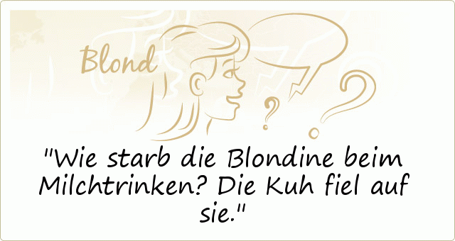 Wie starb die Blondine beim Milchtrinken? Die Kuh fiel auf sie. Wie starb die Blondine beim Milchtrinken? Die Kuh fiel auf sie.