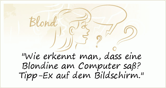Wie erkennt man, dass eine Blondine am Computer saß? Tipp-Ex auf dem Bildschirm. Wie erkennt man, dass eine Blondine am Computer saß? Tipp-Ex auf dem Bildschirm.