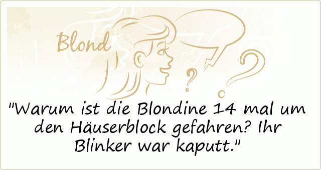 Warum ist die Blondine 14 mal um den Häuserblock gefahren? Ihr Blinker war kaputt. Warum ist die Blondine 14 mal um den Häuserblock gefahren? Ihr Blinker war kaputt.