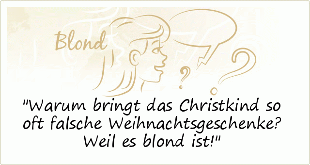 Warum bringt das Christkind so oft falsche Weihnachtsgeschenke? Weil es blond ist! Warum bringt das Christkind so oft falsche Weihnachtsgeschenke? Weil es blond ist!