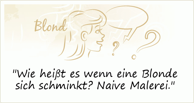 Wie heißt es wenn eine Blonde sich schminkt? Naive Malerei. Wie heißt es wenn eine Blonde sich schminkt? Naive Malerei.
