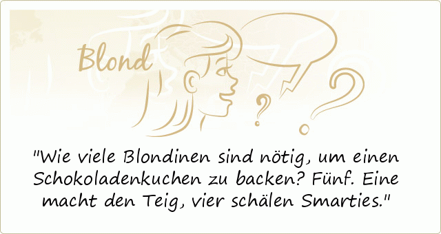 Wie viele Blondinen sind nötig, um einen Schokoladenkuchen zu backen? Fünf. Eine macht den Teig, vier schälen Smarties. Wie viele Blondinen sind nötig, um einen Schokoladenkuchen zu backen? Fünf. Eine macht den Teig, vier schälen Smarties.