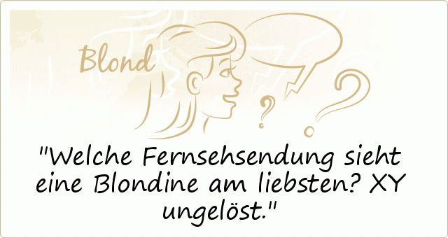 Welche Fernsehsendung sieht eine Blondine am liebsten? XY ungelöst. Welche Fernsehsendung sieht eine Blondine am liebsten? XY ungelöst.