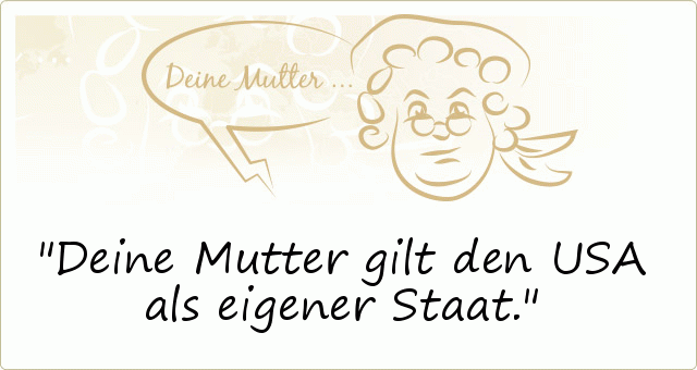 Deine Mutter gilt den USA als eigener Staat. Deine Mutter gilt den USA als eigener Staat.