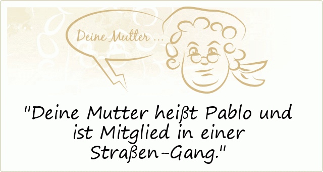 Deine Mutter heißt Pablo und ist Mitglied in einer Straßen-Gang. Deine Mutter heißt Pablo und ist Mitglied in einer Straßen-Gang.