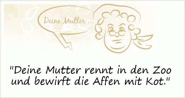 Deine Mutter rennt in den Zoo und bewirft die Affen mit Kot. Deine Mutter rennt in den Zoo und bewirft die Affen mit Kot.