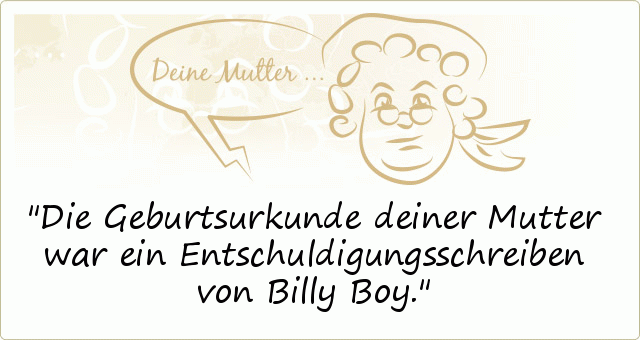 Die Geburtsurkunde deiner Mutter war ein Entschuldigungsschreiben von Billy Boy. Die Geburtsurkunde deiner Mutter war ein Entschuldigungsschreiben von Billy Boy.
