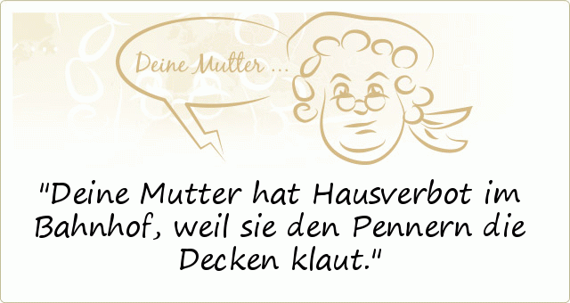 Deine Mutter hat Hausverbot im Bahnhof,weil sie den Pennern die Decken klaut. Deine Mutter hat Hausverbot im Bahnhof,weil sie den Pennern die Decken klaut.