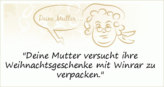 Deine Mutter versucht ihre Weihnachtsgeschenke mit Winrar zu verpacken. Deine Mutter versucht ihre Weihnachtsgeschenke mit Winrar zu verpacken.