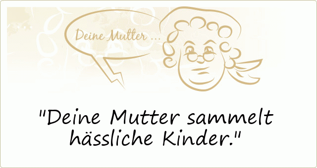Deine Mutter sammelt hässliche Kinder. Deine Mutter sammelt hässliche Kinder.