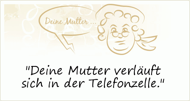 Deine Mutter verläuft sich in der Telefonzelle. Deine Mutter verläuft sich in der Telefonzelle.