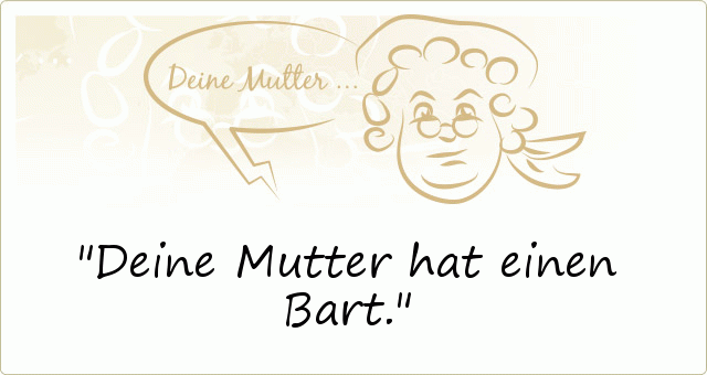 Deine Mutter hat einen Bart. Deine Mutter hat einen Bart.