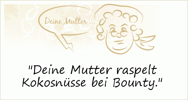 Deine Mutter raspelt Kokosnüsse bei Bounty. Deine Mutter raspelt Kokosnüsse bei Bounty.