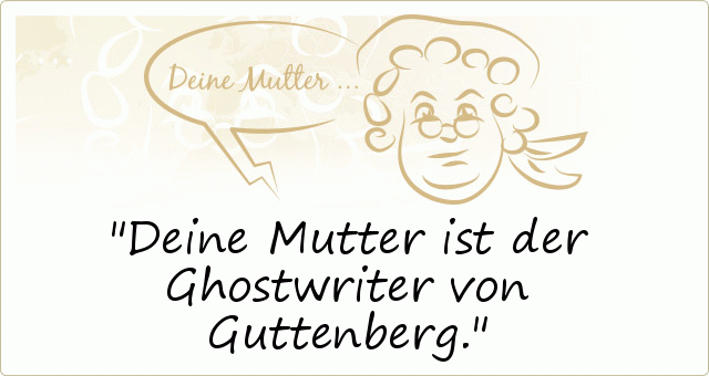 Deine Mutter ist der Ghostwriter von Guttenberg. Deine Mutter ist der Ghostwriter von Guttenberg.