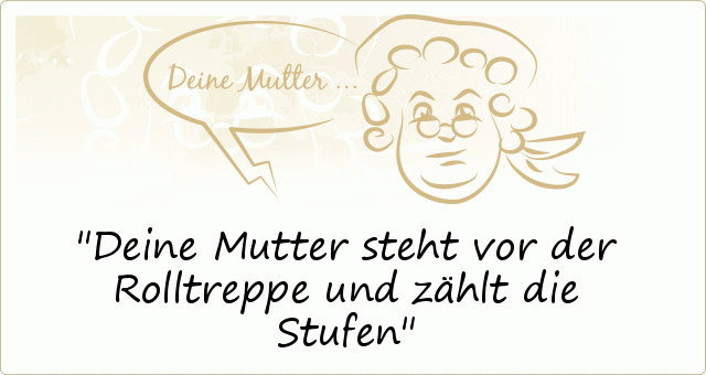 Deine Mutter steht vor der Rolltreppe und zählt die Stufen Deine Mutter steht vor der Rolltreppe und zählt die Stufen