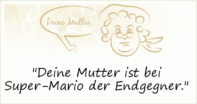 Deine Mutter ist bei Super-Mario der Endgegner. Deine Mutter ist bei Super-Mario der Endgegner.