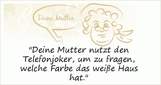 Deine Mutter nutzt den Telefonjoker, um zu fragen, welche Farbe das weiße Haus hat. Deine Mutter nutzt den Telefonjoker, um zu fragen, welche Farbe das weiße Haus hat.