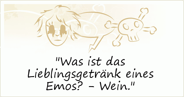 Was ist das Lieblingsgetränk eines Emos? - Wein. Was ist das Lieblingsgetränk eines Emos? - Wein.