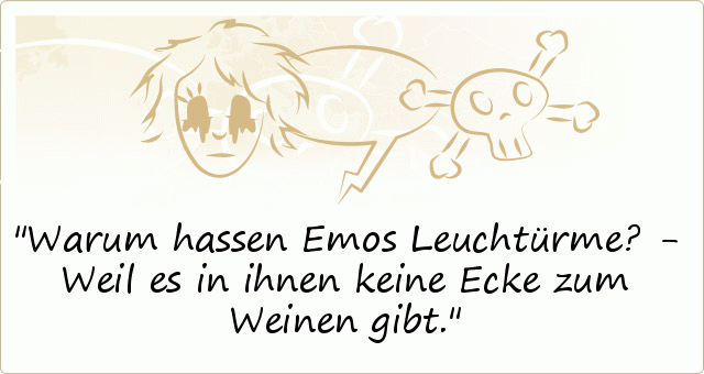 Warum hassen Emos Leuchtürme? - Weil es in ihnen keine Ecke zum Weinen gibt. Warum hassen Emos Leuchtürme? - Weil es in ihnen keine Ecke zum Weinen gibt.