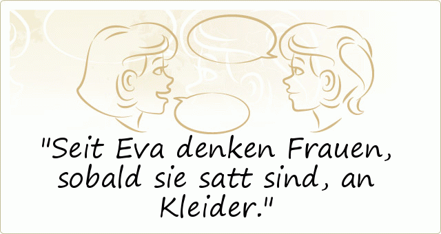 Seit Eva denken Frauen, sobald sie satt sind, an Kleider. Seit Eva denken Frauen, sobald sie satt sind, an Kleider.