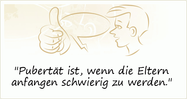 Pubertät ist, wenn die Eltern anfangen schwierig zu werden. Pubertät ist, wenn die Eltern anfangen schwierig zu werden.