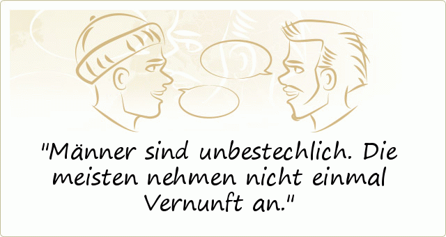 Männer sind unbestechlich. Die meisten nehmen nicht einmal Vernunft an. Männer sind unbestechlich. Die meisten nehmen nicht einmal Vernunft an.