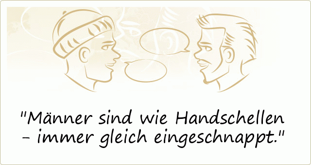 Männer sind wie Handschellen - immer gleich eingeschnappt. Männer sind wie Handschellen - immer gleich eingeschnappt.
