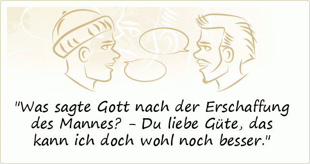 Was sagte Gott nach der Erschaffung des Mannes? - Du liebe Güte, das kann ich doch wohl noch besser. Was sagte Gott nach der Erschaffung des Mannes? - Du liebe Güte, das kann ich doch wohl noch besser.