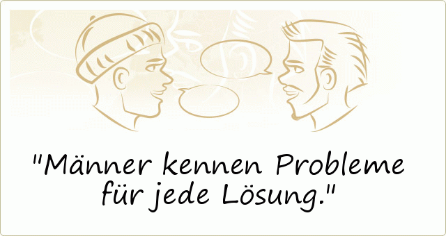 Männer kennen Probleme für jede Lösung. Männer kennen Probleme für jede Lösung.