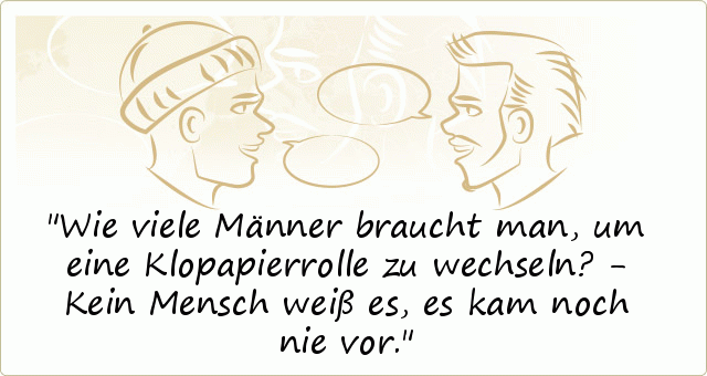 Wie viele Männer braucht man, um eine Klopapierrolle zu wechseln? - Kein Mensch weiß es, es kam noch nie vor. Wie viele Männer braucht man, um eine Klopapierrolle zu wechseln? - Kein Mensch weiß es, es kam noch nie vor.