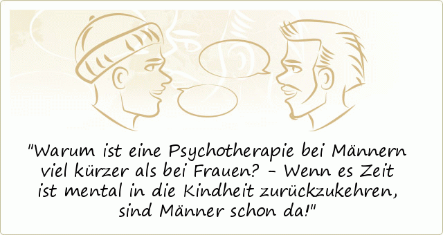Warum ist eine Psychotherapie bei Männern viel kürzer als bei Frauen? - Wenn es Zeit ist mental in die Kindheit zurückzukehren, sind Männer schon da! Warum ist eine Psychotherapie bei Männern viel kürzer als bei Frauen? - Wenn es Zeit ist mental in die Kindheit zurückzukehren, sind Männer schon da!