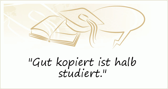 Gut kopiert ist halb studiert. Gut kopiert ist halb studiert.