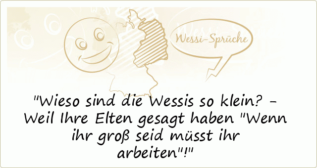 Wieso sind die Wessis so klein? - Weil Ihre Elten gesagt haben "Wenn ihr groß seid müsst ihr arbeiten"! Wieso sind die Wessis so klein? - Weil Ihre Elten gesagt haben "Wenn ihr groß seid müsst ihr arbeiten"!