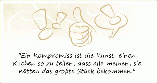 Ein Kompromiss ist die Kunst, einen Kuchen so zu teilen, dass alle meinen, sie hätten das größte Stück bekommen. Ein Kompromiss ist die Kunst, einen Kuchen so zu teilen, dass alle meinen, sie hätten das größte Stück bekommen.