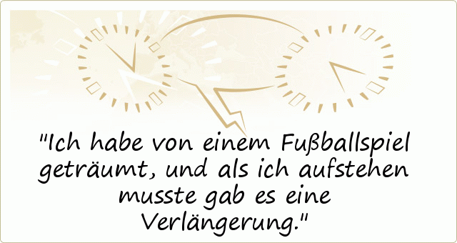 Ich habe von einem Fußballspiel geträumt, und als ich aufstehen musste gab es eine Verlängerung. Ich habe von einem Fußballspiel geträumt, und als ich aufstehen musste gab es eine Verlängerung.