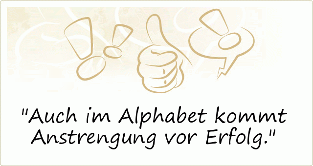 Auch im Alphabet kommt Anstrengung vor Erfolg. Auch im Alphabet kommt Anstrengung vor Erfolg.