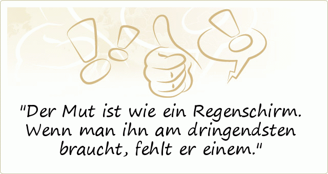 Der Mut ist wie ein Regenschirm. Wenn man ihn am dringendsten braucht, fehlt er einem. Der Mut ist wie ein Regenschirm. Wenn man ihn am dringendsten braucht, fehlt er einem.