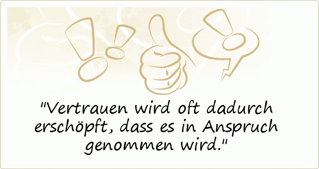 Vertrauen wird oft dadurch erschöpft, dass es in Anspruch genommen wird. Vertrauen wird oft dadurch erschöpft, dass es in Anspruch genommen wird.