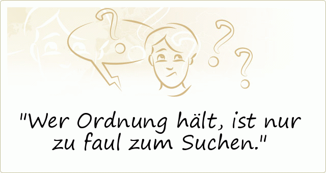 Wer Ordnung hält, ist nur zu faul zum Suchen. Wer Ordnung hält, ist nur zu faul zum Suchen.