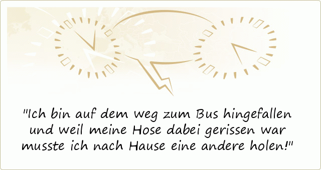 Ich bin auf dem weg zum Bus hingefallen und weil meine Hose dabei gerissen war musste ich nach Hause eine andere holen! Ich bin auf dem weg zum Bus hingefallen und weil meine Hose dabei gerissen war musste ich nach Hause eine andere holen!