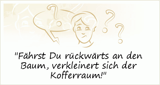 Fährst Du rückwärts an den Baum, verkleinert sich der Kofferraum! Fährst Du rückwärts an den Baum, verkleinert sich der Kofferraum!