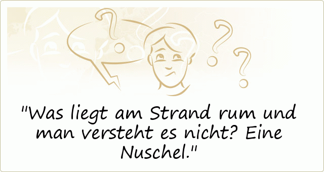 Was liegt am Strand rum und man versteht es nicht? Eine Nuschel. Was liegt am Strand rum und man versteht es nicht? Eine Nuschel.