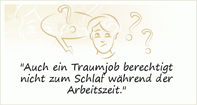 Auch ein Traumjob berechtigt nicht zum Schlaf während der Arbeitszeit. Auch ein Traumjob berechtigt nicht zum Schlaf während der Arbeitszeit.