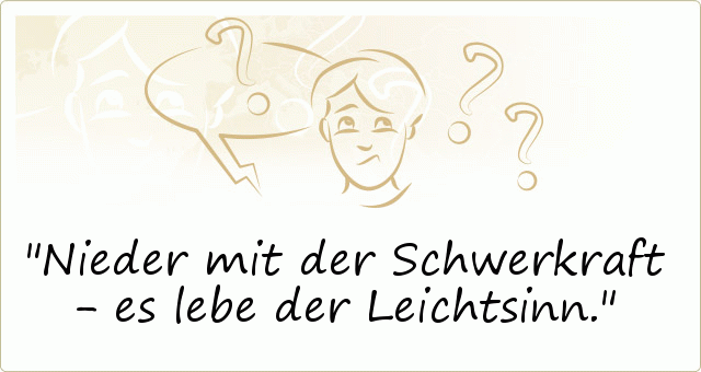 Nieder mit der Schwerkraft - es lebe der Leichtsinn. Nieder mit der Schwerkraft - es lebe der Leichtsinn.